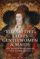 Elizabeth I's Ladies, Gentlewomen and Maids, The Women who Served the Tudor Queen 9781399094610 Heather Shanette