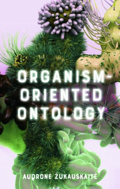 Book cover of: Organism-Oriented Ontology. By: Audron? Žukauskait?