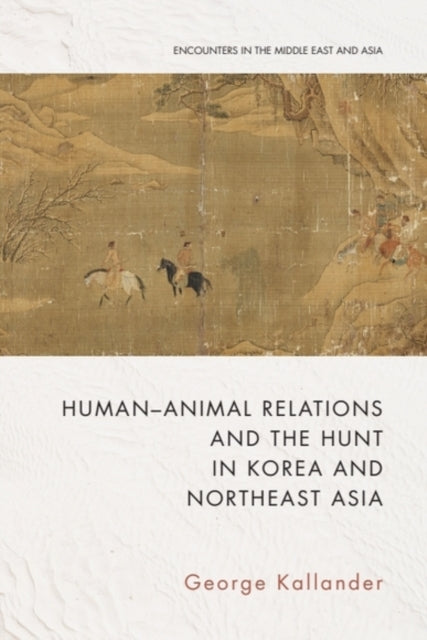 Book cover of: Human-Animal Relations and the Hunt in Korea and Northeast Asia. By: George Kallander