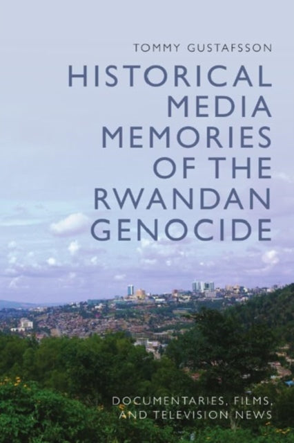 Book cover of: Historical Media Memories of the Rwandan Genocide. By: Tommy Gustafsson