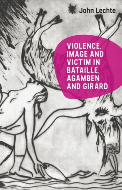 Book cover of: Violence, Image and Victim in Bataille, Agamben and Girard. By: John Lechte