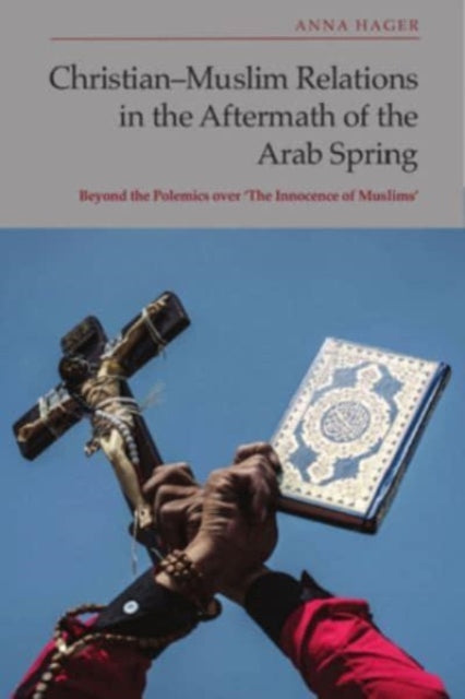 Book cover of: Christian-Muslim Relations in the Aftermath of the Arab Spring. By: Anna Hager