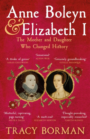 Anne Boleyn & Elizabeth I, The Mother and Daughter Who Changed History