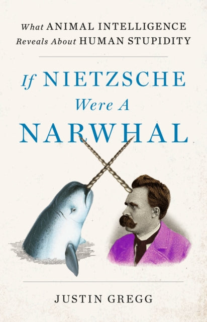 Book cover of: If Nietzsche Were a Narwhal. By: Justin Gregg