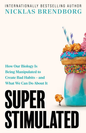 Super Stimulated, How Our Biology Is Being Manipulated to Create Bad Habits
