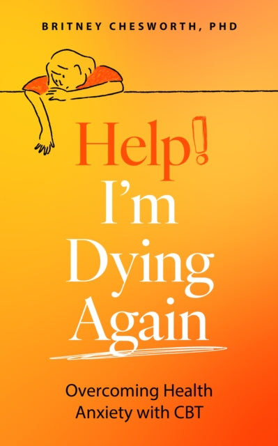 Help! I’m Dying Again, Overcoming Health Anxiety with Cognitive Behavioral Therapy (CBT) 9781399815826 Brittney Chesworth