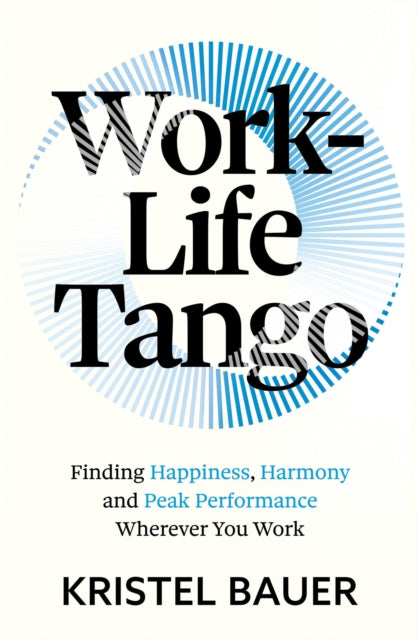 Work-Life Tango, Finding Happiness, Harmony and Peak Performance Wherever You Work