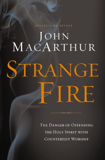 Strange Fire, The Danger of Offending the Holy Spirit with Counterfeit Worship 9781400206414 John MacArthur