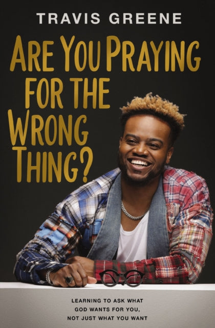 Book cover of: Are You Praying for the Wrong Thing?. By: Travis Greene