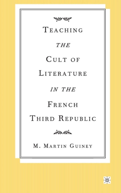 Book cover of: Teaching the Cult of Literature in the French Third Republic