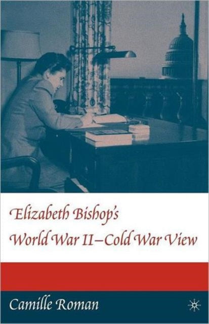 Book cover of: Elizabeth Bishop's World War II - Cold War View. By: Camille Roman