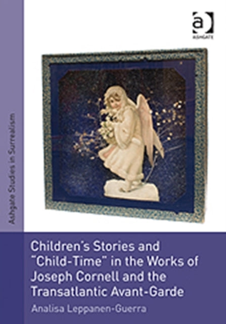 Book cover of: Children's Stories and 'Child-Time' in the Works of Joseph Cornell and the Transatlantic Avant-Garde. By: Analisa Pauline Leppanen-Guerra