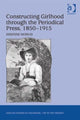 Book cover of: Constructing Girlhood through the Periodical Press, 1850-1915. By: Kristine Moruzi