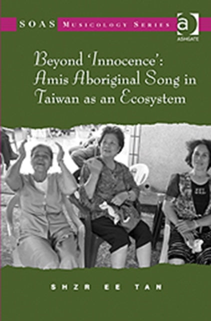 Book cover of: Beyond 'Innocence': Amis Aboriginal Song in Taiwan as an Ecosystem. By: Shzr Ee Tan