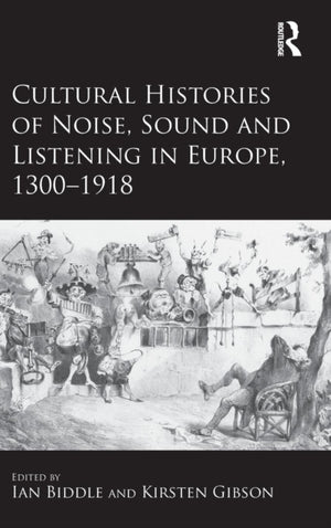 Cultural Histories of Noise, Sound and Listening in Europe, 1300-1918