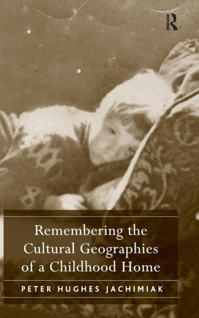 Book cover of: Remembering the Cultural Geographies of a Childhood Home. By: Peter Hughes Jachimiak