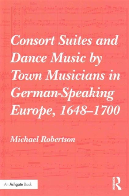 Book cover of: Consort Suites and Dance Music by Town Musicians in German-Speaking Europe, 1648–1700. By: Michael Robertson