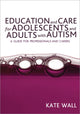 Book cover of: Education and Care for Adolescents and Adults with Autism. By: Kate Wall