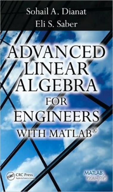 Book cover of: Advanced Linear Algebra for Engineers with MATLAB. By: Sohail A. Dianat
