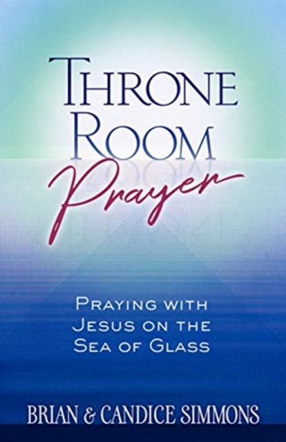 Book cover of: Throne Room Prayer: Praying with Jesus on the Sea of Glass. By: Brian Simmons
