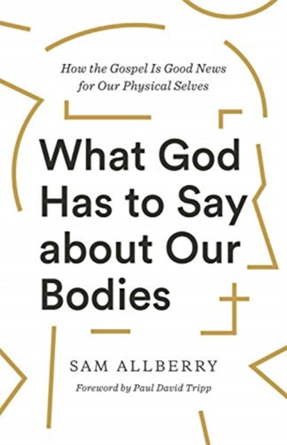 Book cover of: What God Has to Say about Our Bodies. By: Sam Allberry