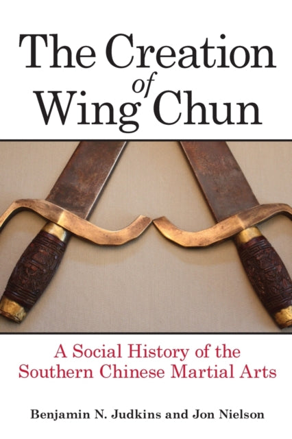 Book cover of: Creation of Wing Chun. By: Benjamin N. Judkins