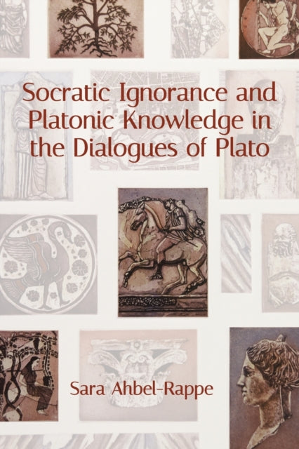 Book cover of: Socratic Ignorance and Platonic Knowledge in the Dialogues of Plato. By: Sara Ahbel-Rappe