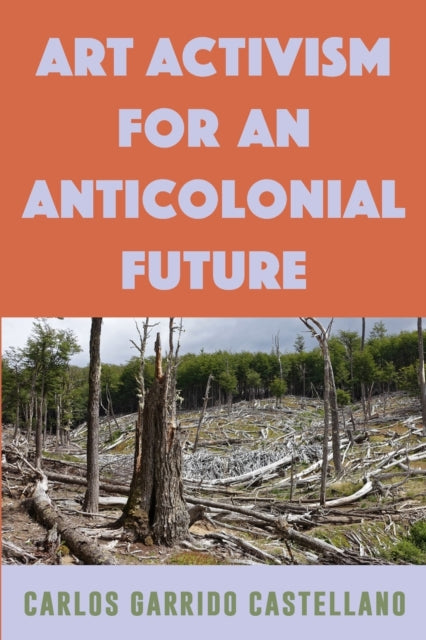 Book cover of: Art Activism for an Anticolonial Future. By: CARLOS GARRIDO CASTELLANO