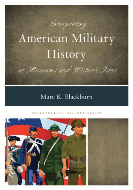 Book cover of: Interpreting American Military History at Museums and Historic Sites. By: Marc K. Blackburn