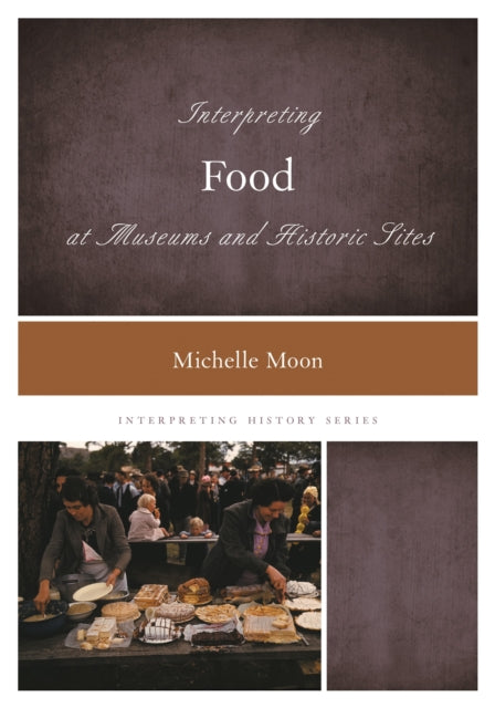 Book cover of: Interpreting Food at Museums and Historic Sites. By: Michelle Moon