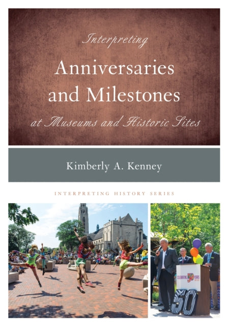 Book cover of: Interpreting Anniversaries and Milestones at Museums and Historic Sites. By: Kimberly A. Kenney