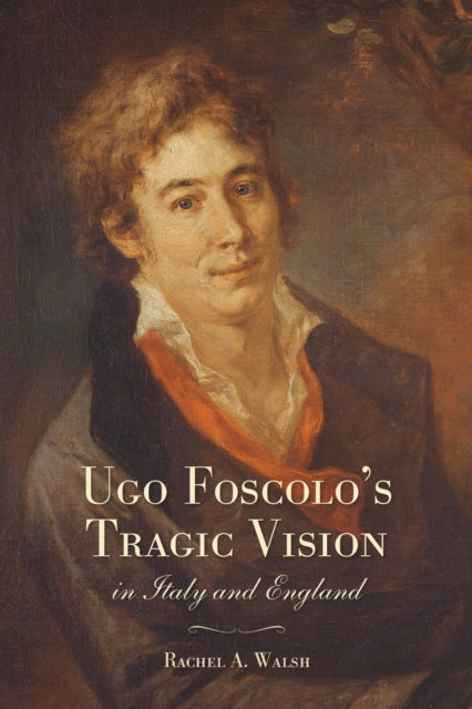 Book cover of: Ugo Foscolo's Tragic Vision in Italy and England. By: Rachel A. Walsh