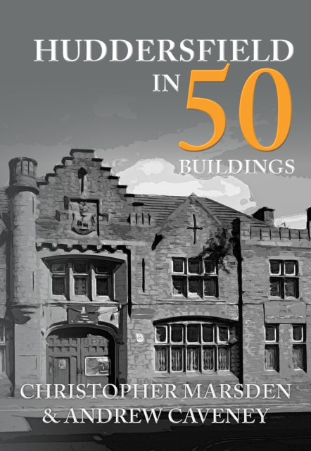 Book cover of: Huddersfield in 50 Buildings. By: Christopher Marsden