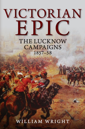 Victorian Epic, The Lucknow Campaigns 1857-58