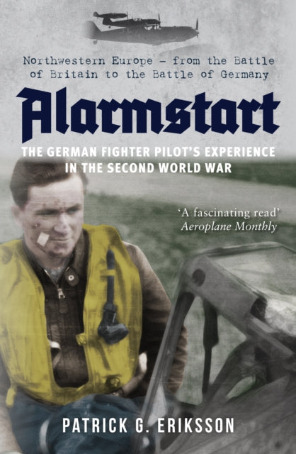 Book cover of: Alarmstart: The German Fighter Pilot's Experience in the Second World War. By: Patrick G. Eriksson