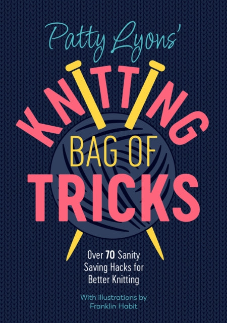 Patty Lyons' Knitting Bag of Tricks, Sanity Saving Tips for Better Knitting