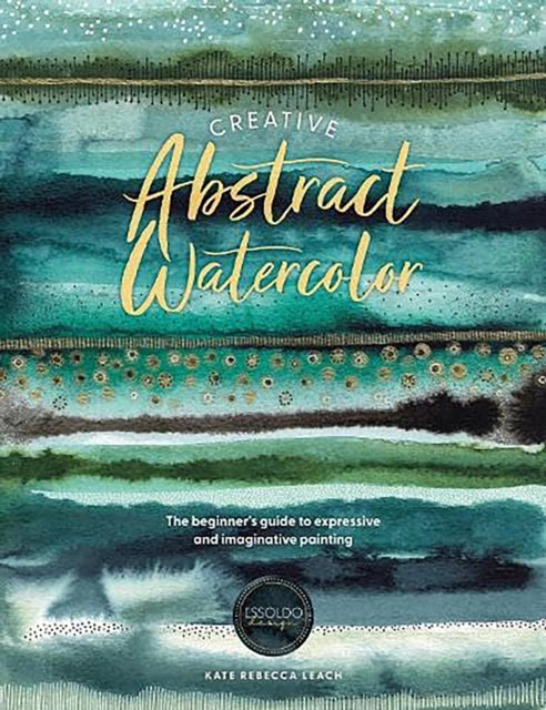 Creative Abstract Watercolor, The Beginner's Guide to Expressive and Imaginative Painting 9781446310564 Kate Rebecca Leach