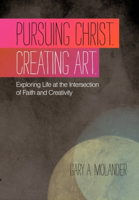 Book cover of: Pursuing Christ. Creating Art.. By: Gary A. Molander