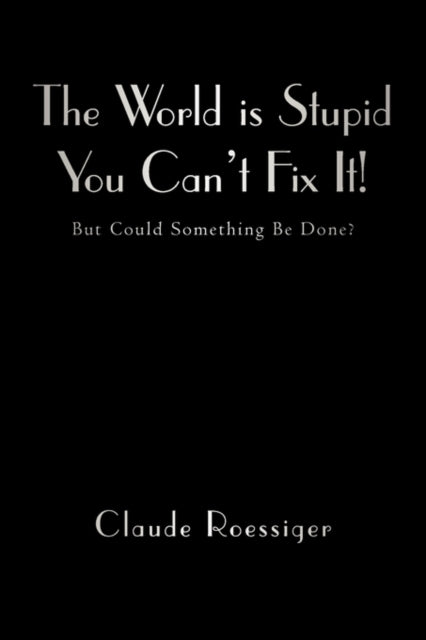 Book cover of: World Is Stupid-You Can't Fix It!