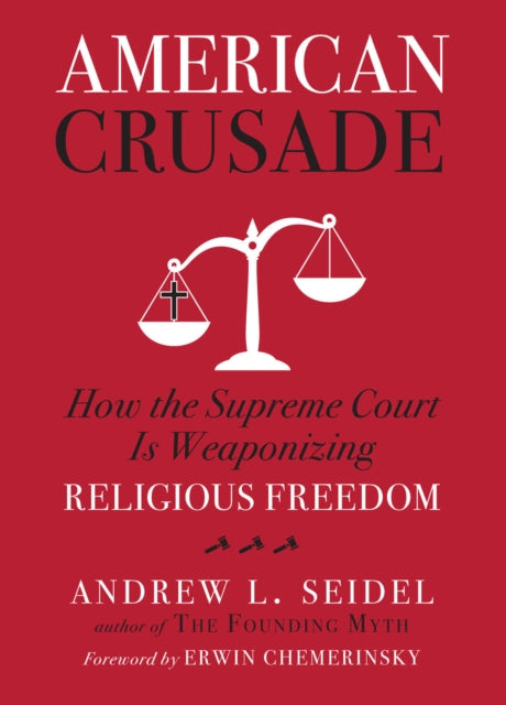 American Crusade, How the Supreme Court Is Weaponizing Religious Freedom 9781454943921 Andrew L. Seidel