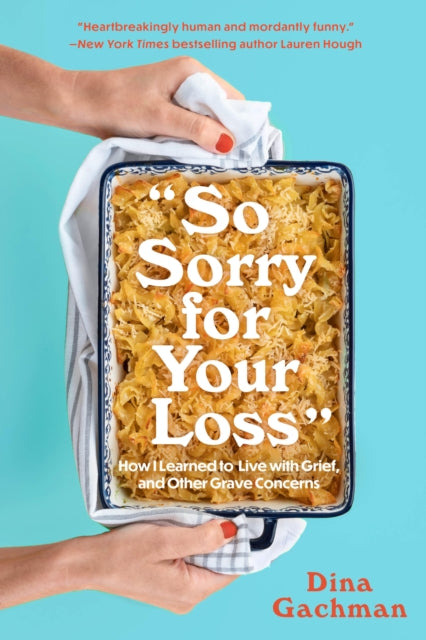 So Sorry for Your Loss, How I Learned to Live with Grief, and Other Grave Concerns