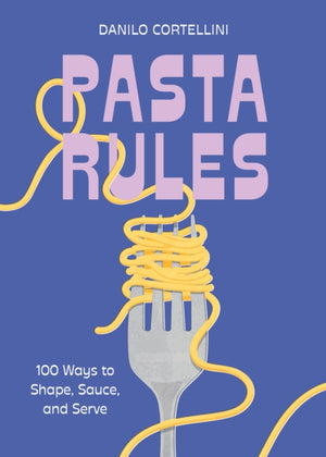 Pasta Rules, 100 Ways to Shape, Sauce, and Serve