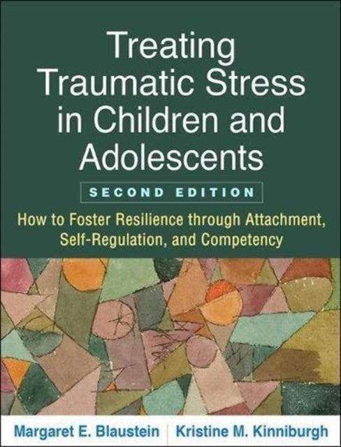 Treating Traumatic Stress in Children and Adolescents, Second Edition, How to Foster Resilience through Attachment, Self-Regulation, and Competency 9781462537044 Margaret E. Blaustein