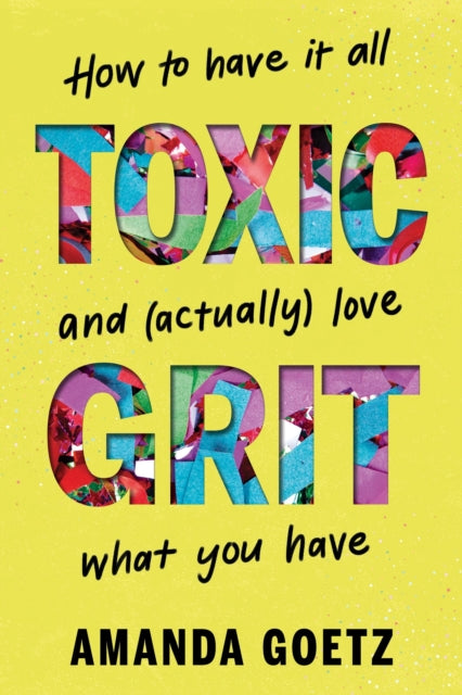 Toxic Grit, How to have it all and (actually) love what you have 9781464233258 Amanda Goetz