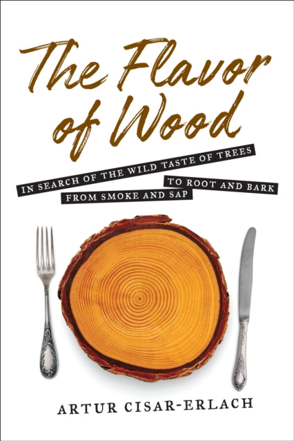 Book cover of: Flavor of Wood: In Search of the Wild Taste of Trees from Smoke and Sap to Root and Bark. By: Artur Cisar-Erlach