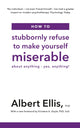 How to Stubbornly Refuse to Make Yourself Miserable, About Anything - Yes, Anything! 9781472142788 Albert Ellis