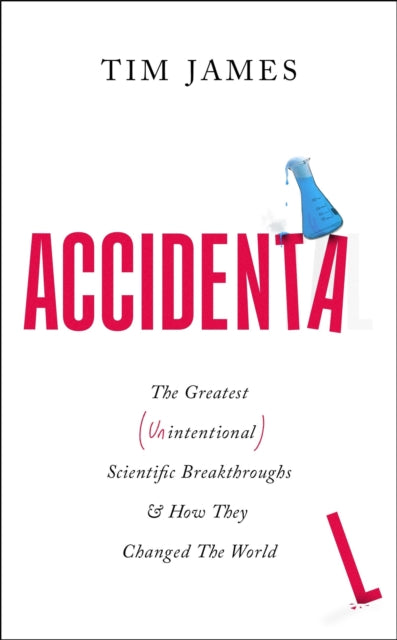 Accidental, The Greatest (Unintentional) Science Breakthroughs and How They Changed The World 9781472148407 Tim James