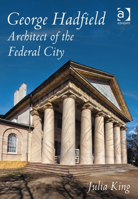 Book cover of: George Hadfield: Architect of the Federal City. By: Julia King