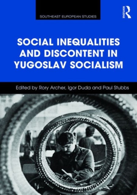 Book cover of: Social Inequalities and Discontent in Yugoslav Socialism. By: Rory Archer Igor