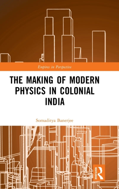 Book cover of: Making of Modern Physics in Colonial India. By: Somaditya Banerjee